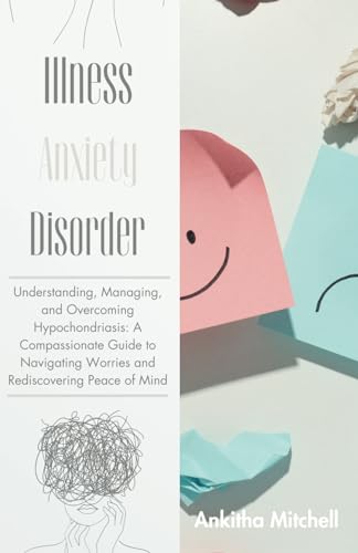 Illness Anxiety Disorder: Understanding, Managing, and Overcoming Hypochondriasis: A Compassionate Guide to Navigating Worries and Rediscovering Peace of Mind von Independently published