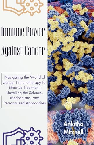 Immune Power Against Cancer: Navigating the World of Cancer Immunotherapy for Effective Treatment: Unveiling the Science, Mechanisms, and Personalized Approaches von Independently published