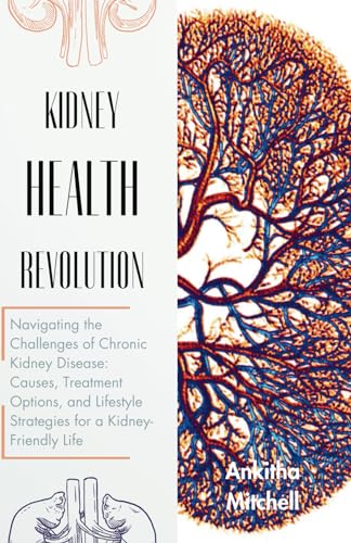 Kidney Health Revolution: Navigating the Challenges of Chronic Kidney Disease: Causes, Treatment Options, and Lifestyle Strategies for a Kidney-Friendly Life von Independently published