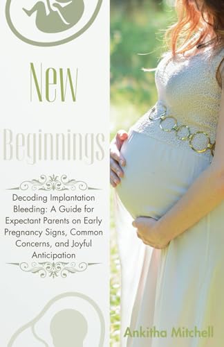 New Beginnings: Decoding Implantation Bleeding: A Guide for Expectant Parents on Early Pregnancy Signs, Common Concerns, and Joyful Anticipation von Independently published