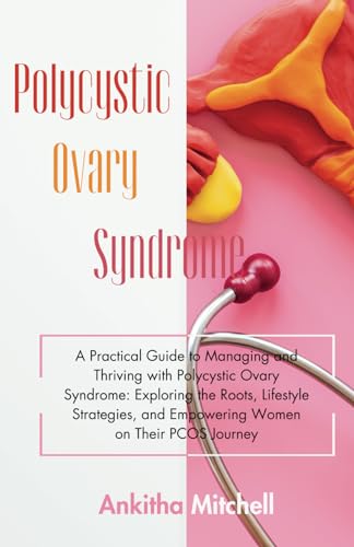 Polycystic Ovary Syndrome: A Practical Guide to Managing and Thriving with Polycystic Ovary Syndrome: Exploring the Roots, Lifestyle Strategies, and Empowering Women on Their PCOS Journey von Independently published