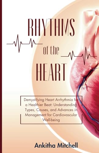 Rhythms of the Heart: Demystifying Heart Arrhythmia for a Healthier Beat: Understanding Types, Causes, and Advances in Management for Cardiovascular Well-being von Independently published