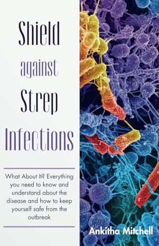 Shield against Strep Infections: What About It? Everything you need to know and understand about the disease and how to keep yourself safe from the outbreak von Independently published