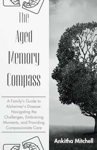 The Aged Memory Compass: A Family's Guide to Alzheimer's Disease: Navigating the Challenges, Embracing Moments, and Providing Compassionate Care von Independently published