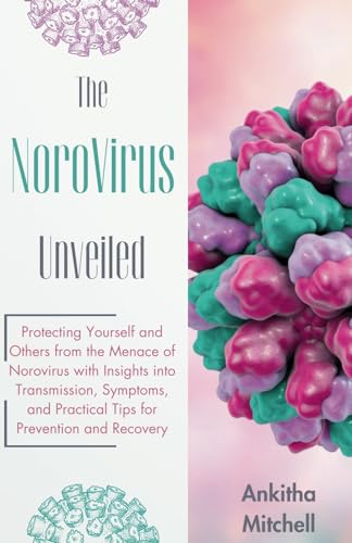 The Norovirus Unveiled: Protecting Yourself and Others from the Menace of Norovirus with Insights into Transmission, Symptoms, and Practical Tips for Prevention and Recovery von Independently published