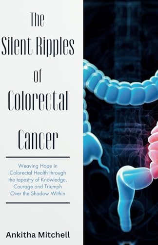 The Silent Ripples of Colorectal Cancer: Weaving Hope in Colorectal Health through the tapestry of Knowledge, Courage and Triumph Over the Shadow Within von Independently published