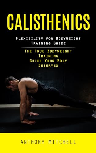 Calisthenics: Flexibility for Bodyweight Training Guide (The True Bodyweight Training Guide Your Body Deserves) von Tyson Maxwell