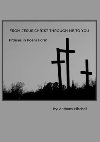 From Jesus Christ through Me to You: Praises in Poem Form von Independently published