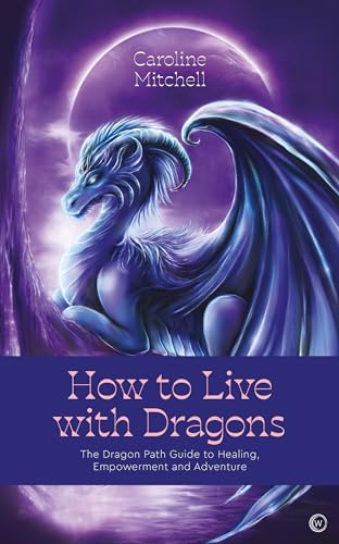 How to Live with Dragons: The Dragon Path Guide to Healing, Empowerment and Adventure