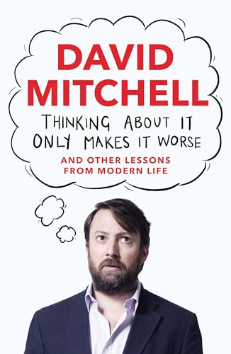 Thinking About It Only Makes It Worse: And Other Lessons from Modern Life Thinking About It Only Makes It Worse: And Other Lessons from Modern Life