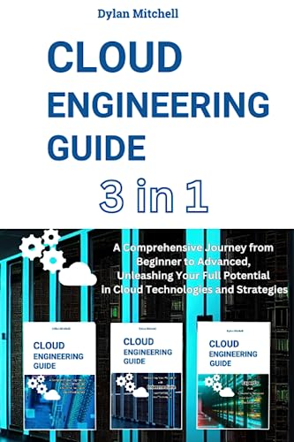 Cloud Engineering Guide: 3 in 1 A Comprehensive Journey from Beginner to Advanced, Unleashing Your Full Potential in Cloud Technologies and Strategies