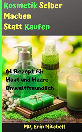 kosmetik selber machen statt kaufen:61 Rezept für Haut und Haare Umweltfreundlich