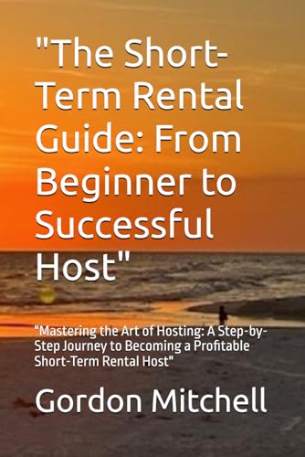 "The Short-Term Rental Guide: From Beginner to Successful Host": "Mastering the Art of Hosting: A Step-by-Step Journey to Becoming a Profitable Short-Term Rental Host" von Independently published