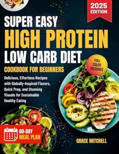 Super Easy High Protein Low Carb Diet Cookbook for Beginners 2025: Delicious, Effortless Recipes with Globally-Inspired Flavors, Quick Prep, and Stunning Visuals for Sustainable Healthy Eating von Independently published