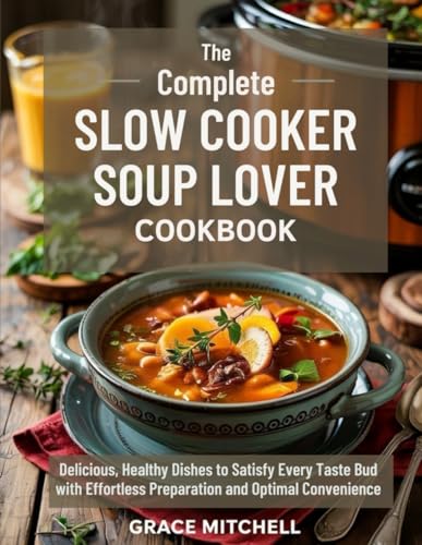 The Complete Slow Cooker Soup Lovers Cookbook: Delicious, Healthy Dishes to Satisfy Every Taste Bud with Effortless Preparation and Optimal Convenience von Independently published