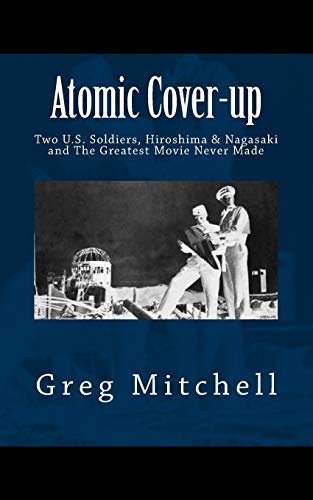 Atomic Cover-up: Two U.S. Soldiers, Hiroshima & Nagasaki, and The Greatest Movie Never Made (Expanded 2020 Edition)