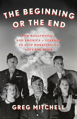 Beginning or the End: How Hollywood―and America―Learned to Stop Worrying and Love the Bomb