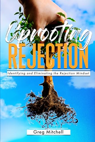 Uprooting Rejection: Identifying and Eliminating the Rejection Mindset von Greg S. Mitchell