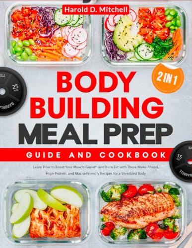 Bodybuilding Meal Prep | Guide and Cookbook: [2 in 1] Learn How to Boost Your Muscle Growth and Burn Fat with These Make-Ahead, High-Protein, and Macro-Friendly Recipes for a Shredded Body