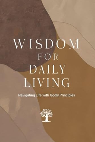 Wisdom for Daily Living: Navigating Life with Godly Principles von Independently published