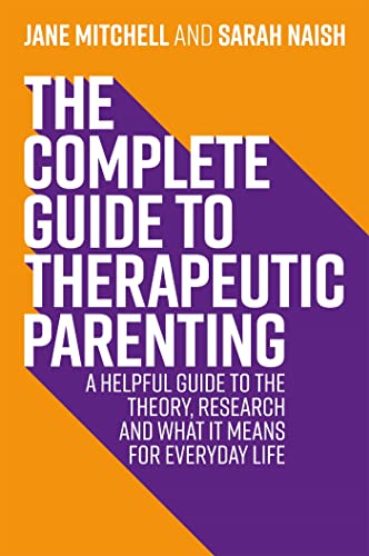 The Complete Guide to Therapeutic Parenting: A Helpful Guide to the Theory, Research and What It Means for Everyday Life (Therapeutic Parenting Books)