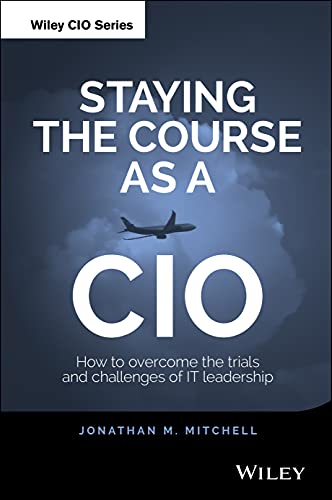 Staying the Course As a Cio: How to Overcome the Trials and Challenges of IT Leadership