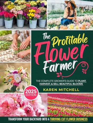 The Profitable Flower Farmer: The Complete Grower’s Guide to Plant, Harvest, & Sell Beautiful Blooms | Transform Your Backyard into a Thriving Cut Flower Business von Independently published