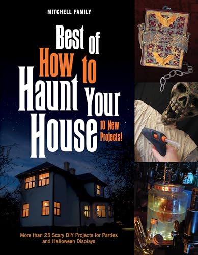 Best of How to Haunt Your House: 10 New Projects!, More Than 25 Scary DIY Projects for Parties and Halloween Displays