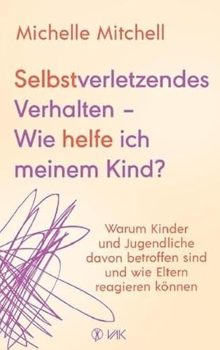 Selbstverletzendes Verhalten - Wie helfe ich meinem Kind?: Warum Kinder und Jugendliche davon betroffen sind und wie Eltern reagieren können: Warnsignale und Bewältigungsstrategien von VAK Verlags GmbH