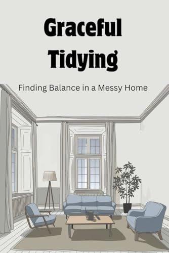 Graceful Tidying: Finding Balance in a Messy Home
