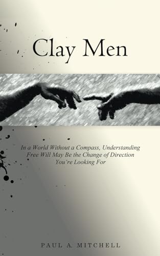 Clay Men: In a World Without a Compass, Understanding Free Will May Be the Change of Direction You're Looking For von Tellwell Talent