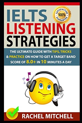 IELTS Listening Strategies: The Ultimate Guide with Tips, Tricks and Practice on How to Get a Target Band Score of 8.0+ in 10 Minutes a Day IELTS Listening Strategies: The Ultimate Guide with Tips, Tricks and Practice on How to Get a Target Band Score of 8.0+ in 10 Minutes a Day