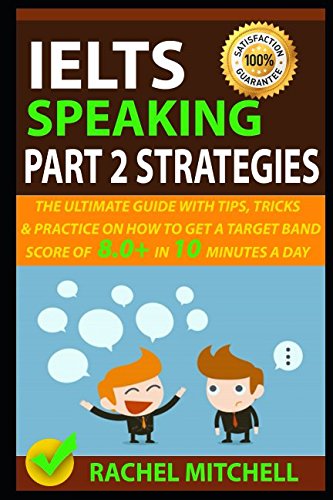 IELTS Speaking Part 2 Strategies: The Ultimate Guide With Tips, Tricks, And Practice On How To Get A Target Band Score Of 8.0+ In 10 Minutes A Day