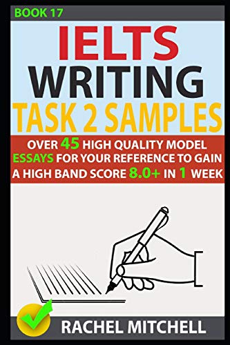 Ielts Writing Task 2 Samples: Over 45 High-Quality Model Essays for Your Reference to Gain a High Band Score 8.0+ In 1 Week (Book 17)