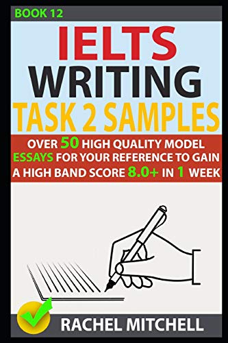 Ielts Writing Task 2 Samples: Over 50 High-Quality Model Essays for Your Reference to Gain a High Band Score 8.0+ In 1 Week (Book 12)
