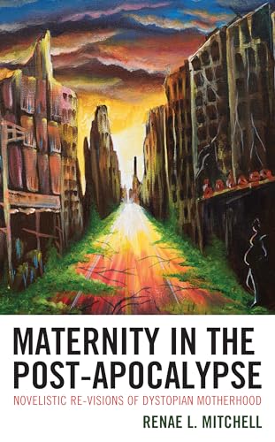Maternity in the Post-Apocalypse: Novelistic Re-visions of Dystopian Motherhood von Lexington Books
