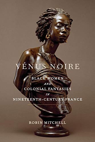 Vénus Noire: Black Women and Colonial Fantasies in Nineteenth-Century France (Race in the Atlantic World, 1700-1900)