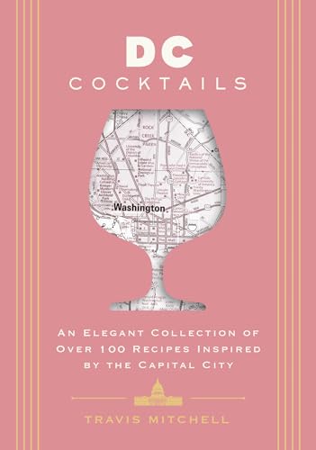 D.C. Cocktails: An Elegant Collection of Over 100 Recipes Inspired by the U.S. Capital (City Cocktails)