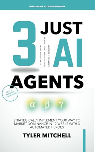 JUST 3 AI AGENTS: Strategically Implement Your Way to Market Dominance in 12 Weeks with 3 Automated Heroes JUST 3 AI AGENTS: Strategically Implement Your Way to Market Dominance in 12 Weeks with 3 Automated Heroes