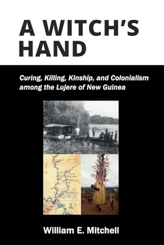 A Witch's Hand: Curing, Killing, Kinship, and Colonialism among the Lujere of New Guinea von Hau