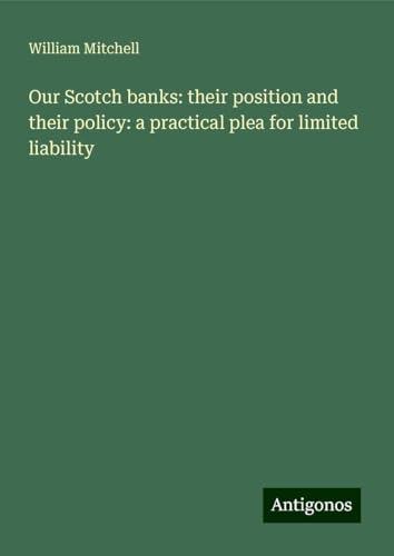 Our Scotch banks: their position and their policy: a practical plea for limited liability von Antigonos Verlag