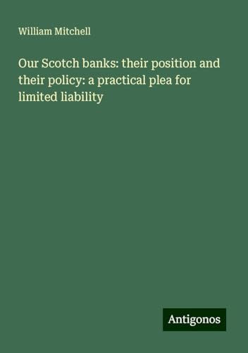 Our Scotch banks: their position and their policy: a practical plea for limited liability von Antigonos Verlag