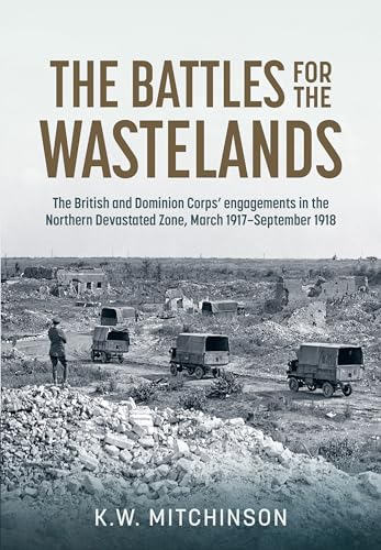 The Battle of the Wastelands: The British and Dominion Corps Engagements in the Northern Devastated Zone, March 1917 - September 1918 (Wolverhampton Military Studies)