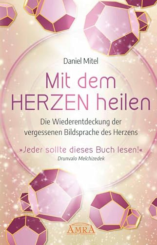 MIT DEM HERZEN HEILEN: Die Wiederentdeckung der vergessenen Bildsprache des Herzens MIT DEM HERZEN HEILEN: Die Wiederentdeckung der vergessenen Bildsprache des Herzens