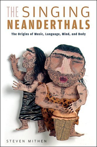 The Singing Neanderthals: The Origins of Music, Language, Mind, And Body: The Origins of Music, Language, and Body