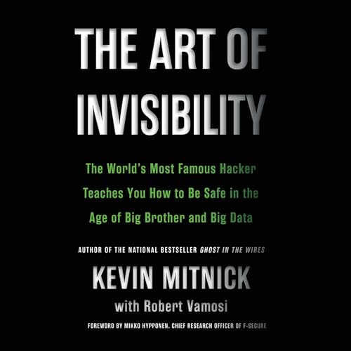 The Art of Invisibility: The World's Most Famous Hacker Teaches You How to Be Safe in the Age of Big Brother and Big Data