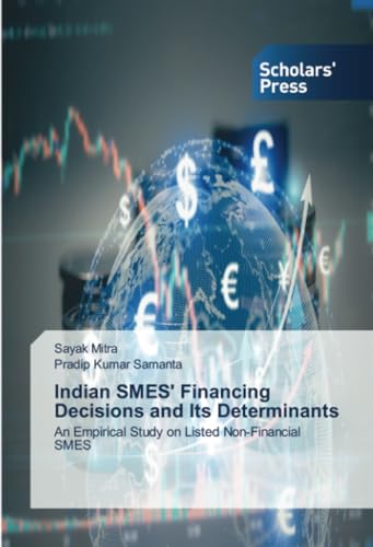 Indian SMES' Financing Decisions and Its Determinants: An Empirical Study on Listed Non-Financial SMES von Scholars' Press