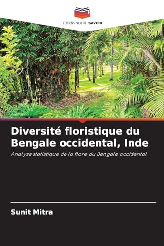 Diversité floristique du Bengale occidental, Inde: Analyse statistique de la flore du Bengale occidental von Editions Notre Savoir