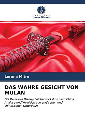 DAS WAHRE GESICHT VON MULAN: Die Reise des Disney-Zeichentrickfilms nach China: Analyse und Vergleich von englischen und chinesischen Untertiteln von Verlag Unser Wissen