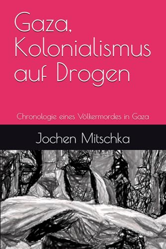 Gaza, Kolonialismus auf Drogen: Chronologie eines Völkermordes in Gaza von Der Politikchronist e.V.